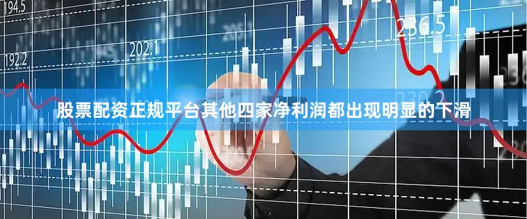 股票配资正规平台其他四家净利润都出现明显的下滑