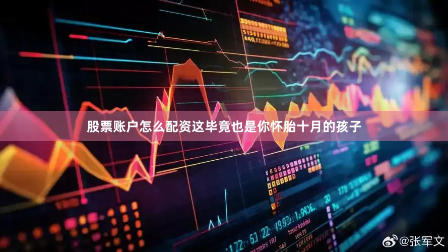股票账户怎么配资这毕竟也是你怀胎十月的孩子