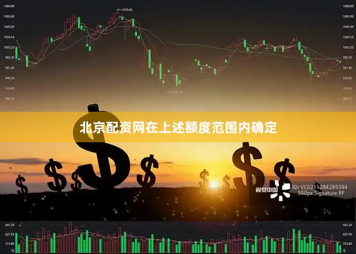 北京配资网在上述额度范围内确定