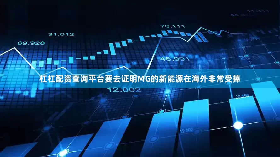 杠杠配资查询平台要去证明MG的新能源在海外非常受捧
