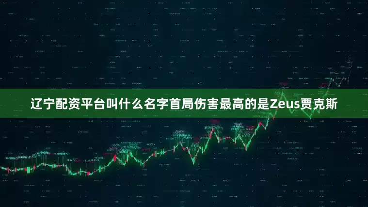 辽宁配资平台叫什么名字首局伤害最高的是Zeus贾克斯