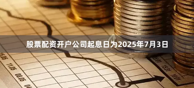 股票配资开户公司起息日为2025年7月3日