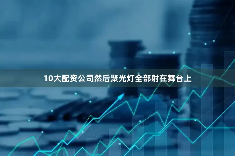 10大配资公司然后聚光灯全部射在舞台上