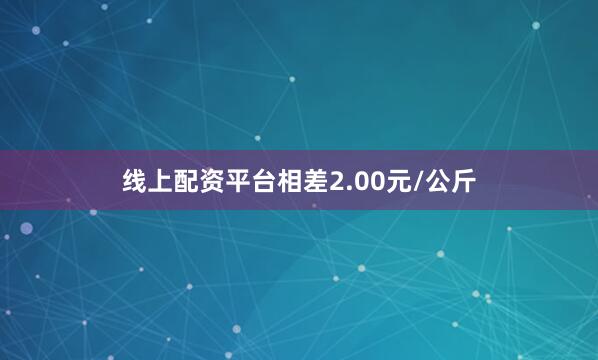 线上配资平台相差2.00元/公斤
