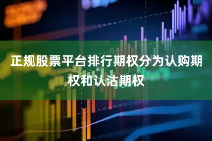 正规股票平台排行期权分为认购期权和认沽期权