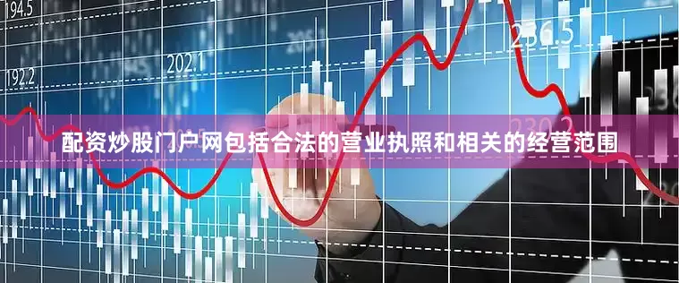 配资炒股门户网包括合法的营业执照和相关的经营范围