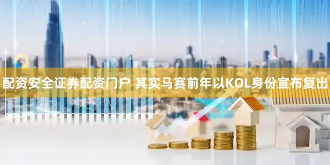 配资安全证券配资门户 其实马赛前年以KOL身份宣布复出