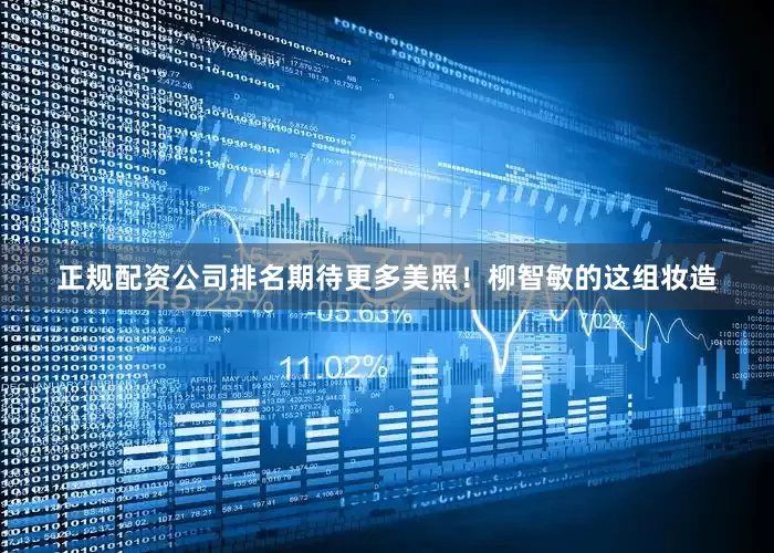 正规配资公司排名期待更多美照！柳智敏的这组妆造