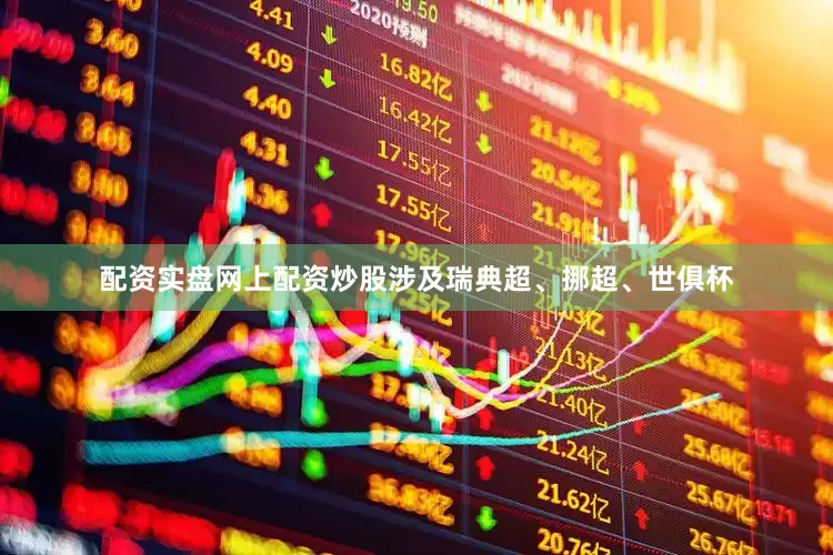 配资实盘网上配资炒股涉及瑞典超、挪超、世俱杯