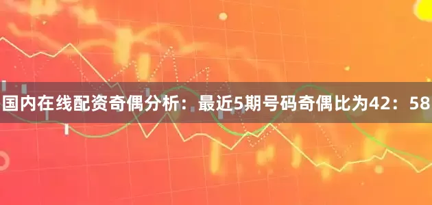 国内在线配资　　奇偶分析：最近5期号码奇偶比为42：58