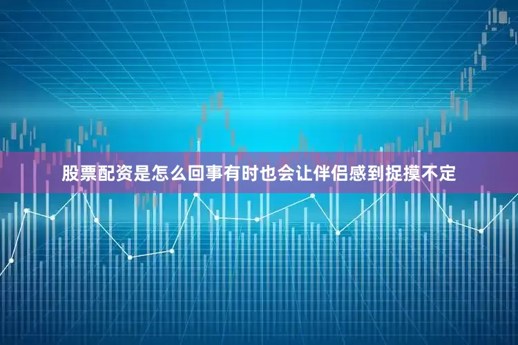股票配资是怎么回事有时也会让伴侣感到捉摸不定