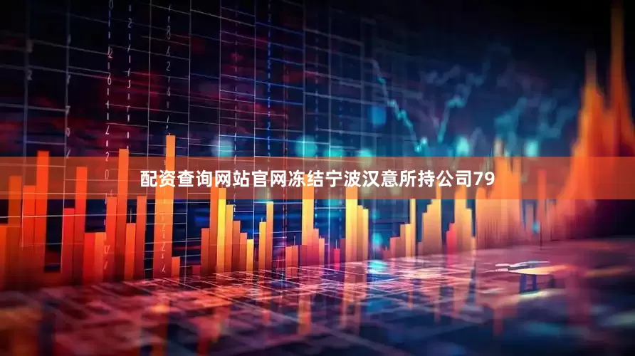 配资查询网站官网冻结宁波汉意所持公司79