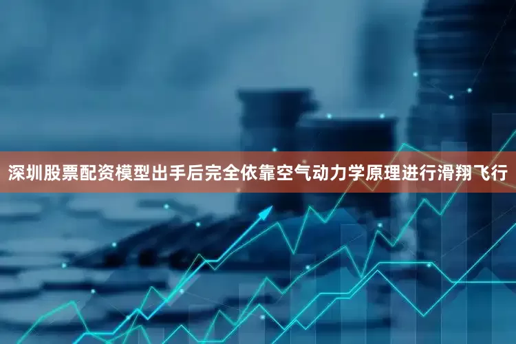 深圳股票配资模型出手后完全依靠空气动力学原理进行滑翔飞行