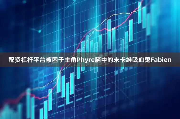 配资杠杆平台被困于主角Phyre脑中的末卡维吸血鬼Fabien