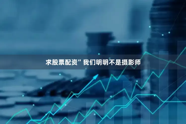 求股票配资”我们明明不是摄影师