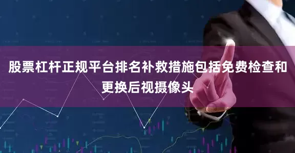 股票杠杆正规平台排名补救措施包括免费检查和更换后视摄像头