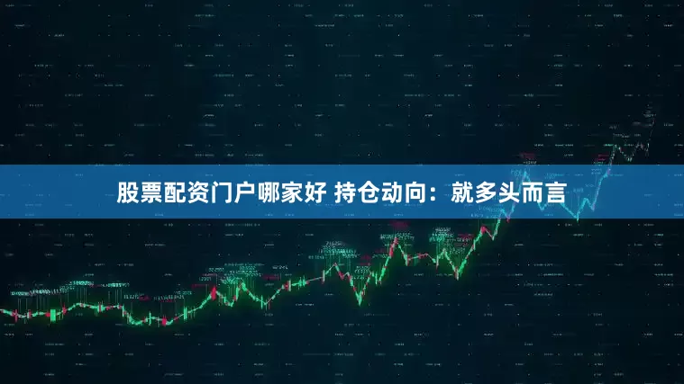 股票配资门户哪家好 　　持仓动向：　　就多头而言