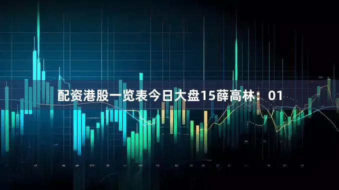 配资港股一览表今日大盘15　　薛高林：01