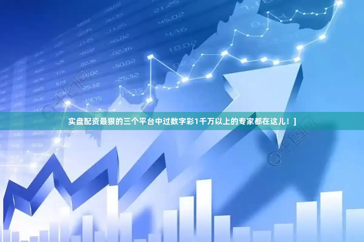 实盘配资最狠的三个平台中过数字彩1千万以上的专家都在这儿！]