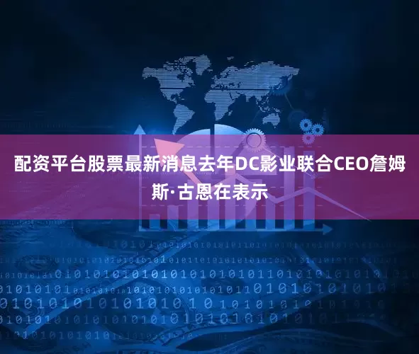 配资平台股票最新消息　　去年DC影业联合CEO詹姆斯·古恩在表示